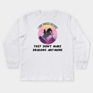 I Ride Horses Because They Don't Make Dragons Anymore Kids Long Sleeve T-Shirt